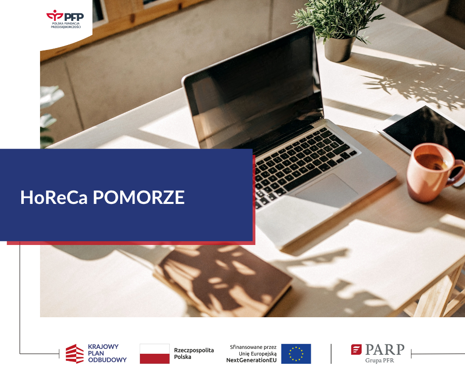 Otwarty laptop na biurku, Komunikat: HoReCa POMORZE. W lewym górnym rogu logo PFP Polska Fundacja Przedsiębiorczości. Na samym dole od lewej strony widnieją loga: Krajowy Plan Odbudowy, Barwy Rzeczypospolitej Polskiej, napis Rzeczpospolita Polska, logo Unii Europejskiej z dopiskiem Sfinansowane przez Unię Europejską NextGenerationEU, pionowa czarna linia oddzielająca, logo PARP Grupa PFR.